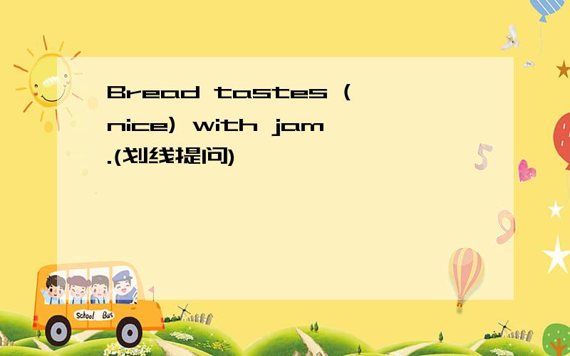 Bread tastes (nice) with jam.(划线提问)