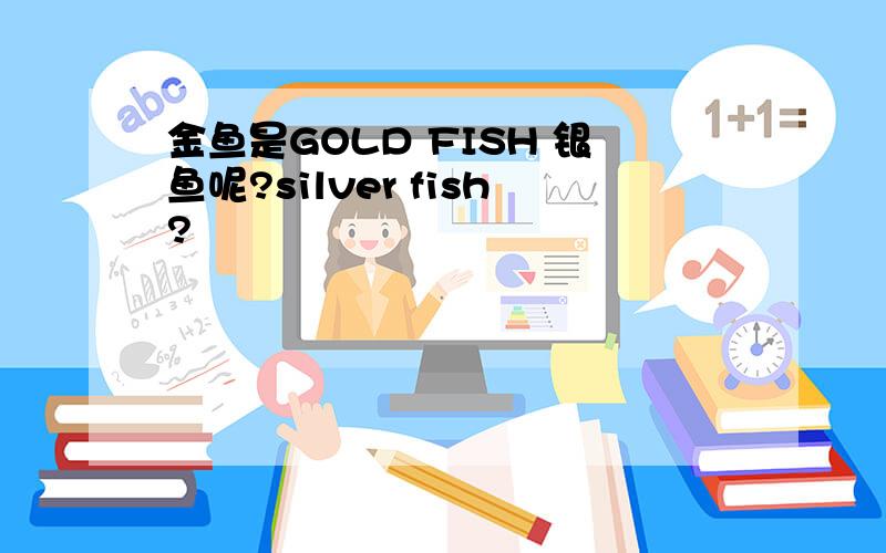 金鱼是GOLD FISH 银鱼呢?silver fish?