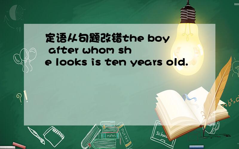 定语从句题改错the boy after whom she looks is ten years old.