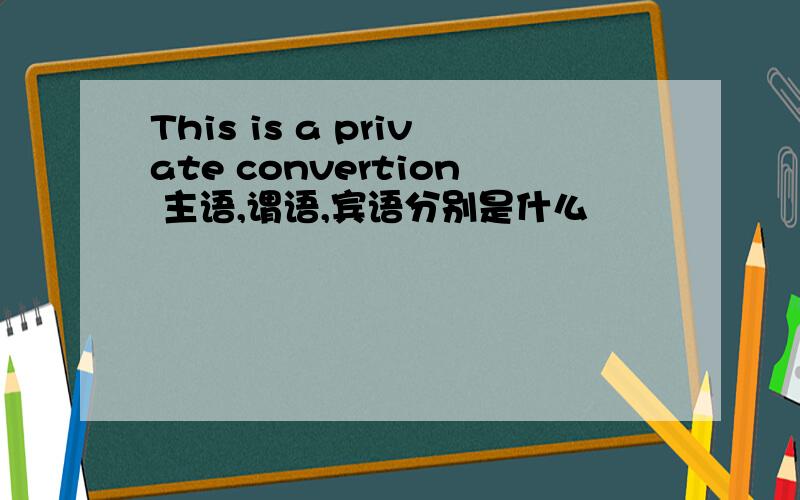 This is a private convertion 主语,谓语,宾语分别是什么