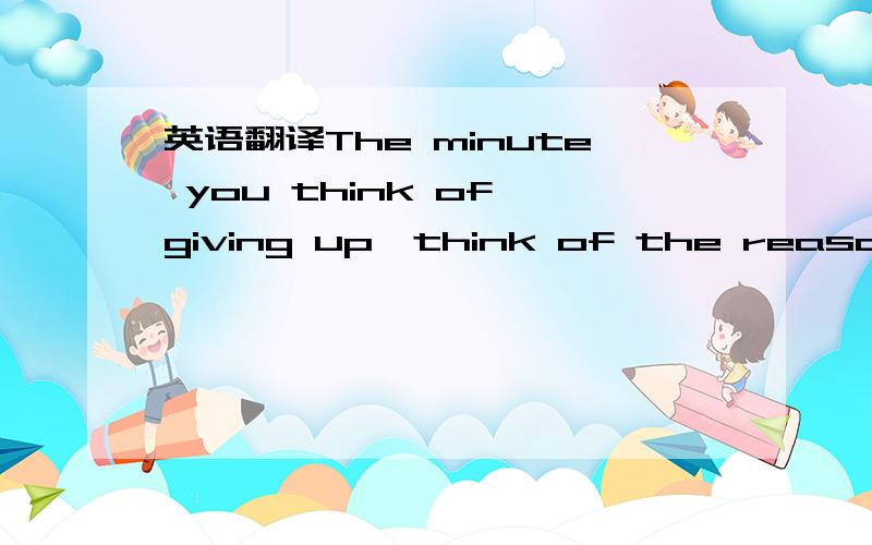 英语翻译The minute you think of giving up,think of the reason why you held on so long.不要那种百度上在线翻译的中文、所以希望亲们帮帮硪、