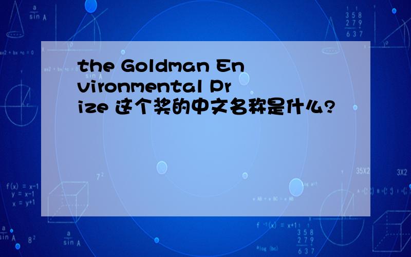 the Goldman Environmental Prize 这个奖的中文名称是什么?