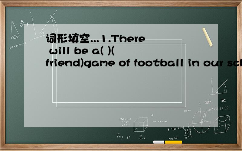 词形填空...1.There will be a( )(friend)game of football in our school.2.What is your place of( ) (born)?It Shenzhen.3.Thank you for your( )(kind).4.That river is 3,000 metres in( ) (long).5.His father( )(own)some stores in China.6.