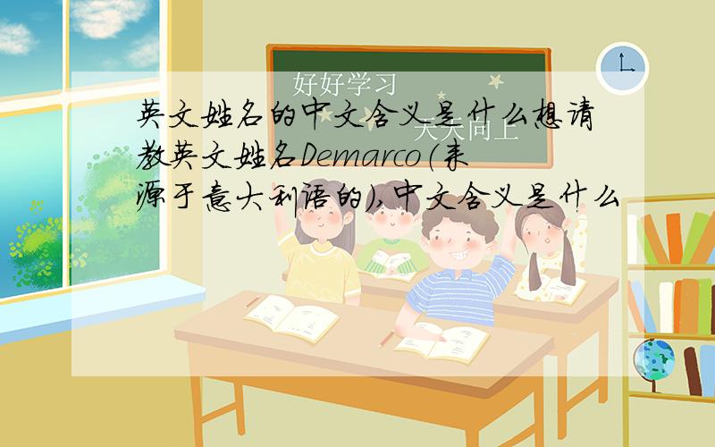 英文姓名的中文含义是什么想请教英文姓名Demarco（来源于意大利语的）,中文含义是什么