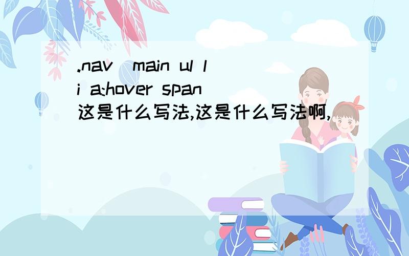 .nav_main ul li a:hover span这是什么写法,这是什么写法啊,