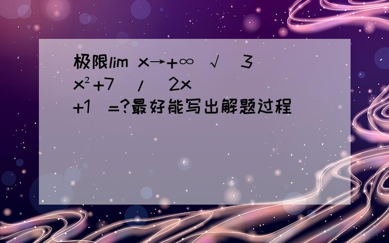 极限lim x→+∞ √(3x²+7)/(2x+1)=?最好能写出解题过程