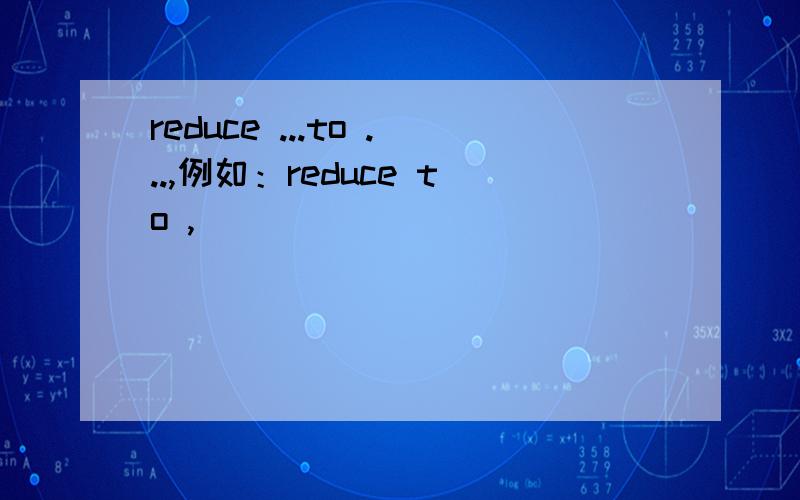 reduce ...to ...,例如：reduce to ,