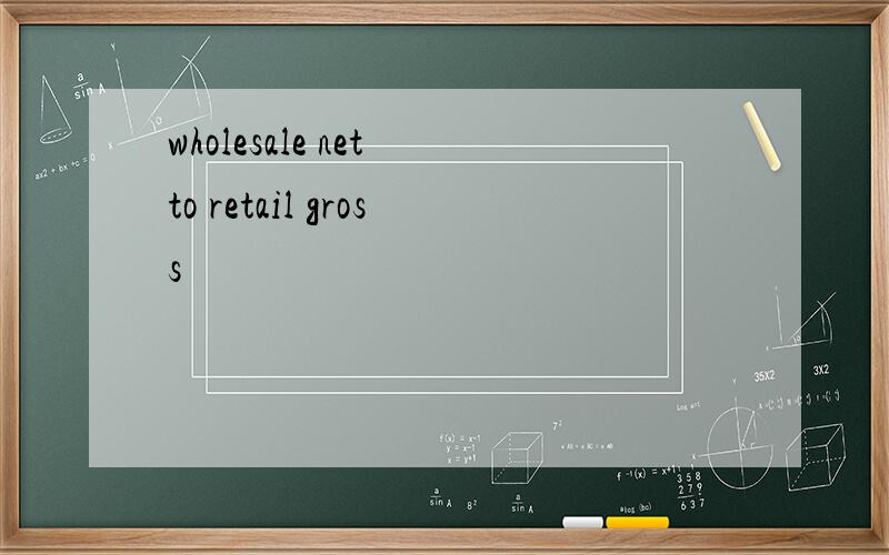 wholesale net to retail gross