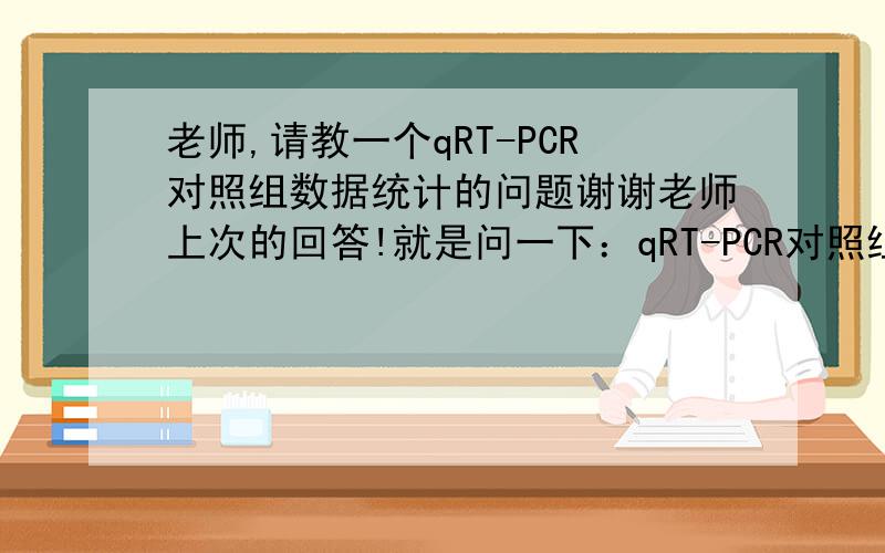 老师,请教一个qRT-PCR对照组数据统计的问题谢谢老师上次的回答!就是问一下：qRT-PCR对照组的error bar计算方法是：取对照的三次重负的一个均值,然后三次重复的对照组分别与其比较,那其他实