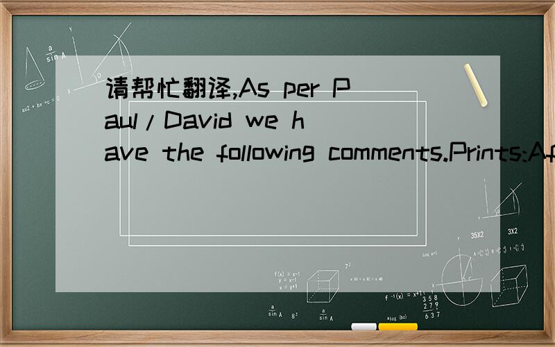 请帮忙翻译,As per Paul/David we have the following comments.Prints:After checking with th