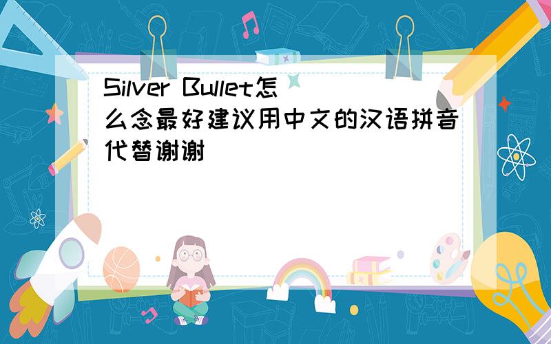 Silver Bullet怎么念最好建议用中文的汉语拼音代替谢谢