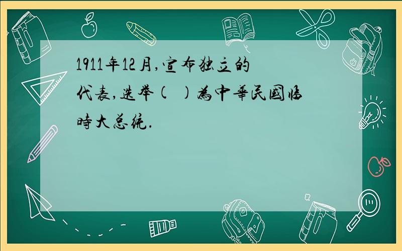 1911年12月,宣布独立的代表,选举( )为中华民国临时大总统.