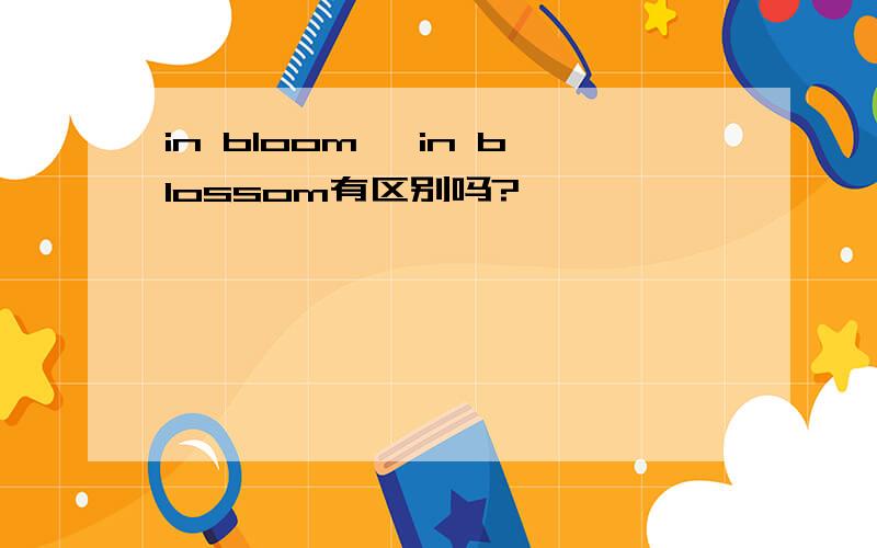 in bloom ,in blossom有区别吗?