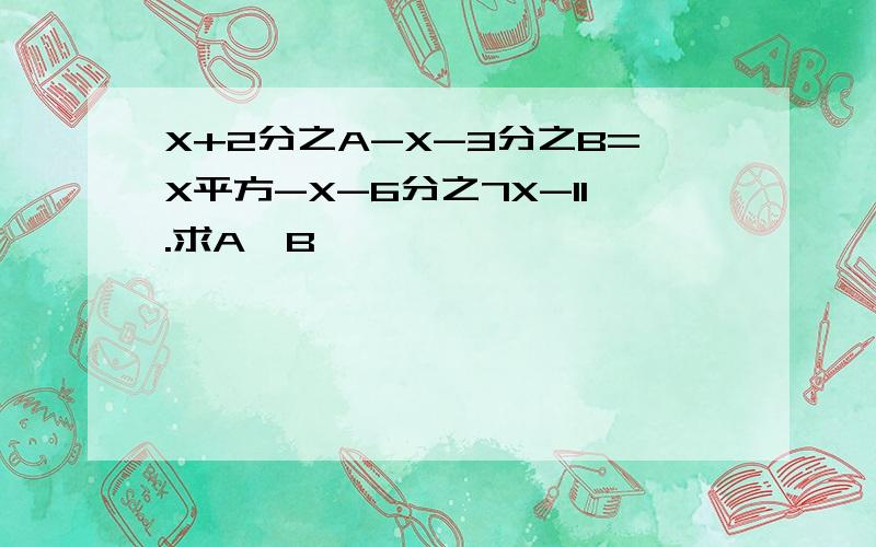X+2分之A-X-3分之B=X平方-X-6分之7X-11.求A,B