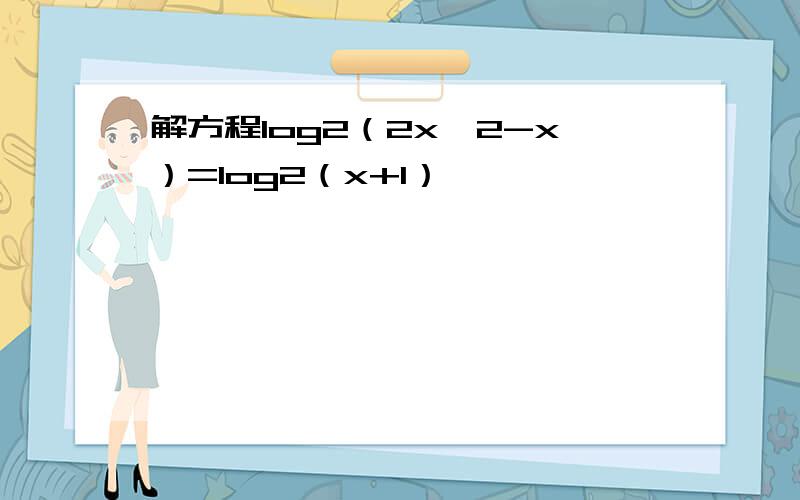 解方程log2（2x^2-x）=log2（x+1）