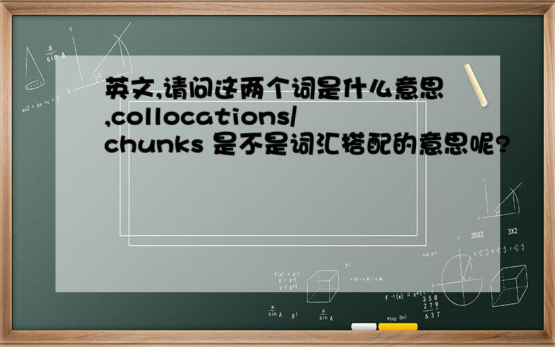英文,请问这两个词是什么意思,collocations/chunks 是不是词汇搭配的意思呢?