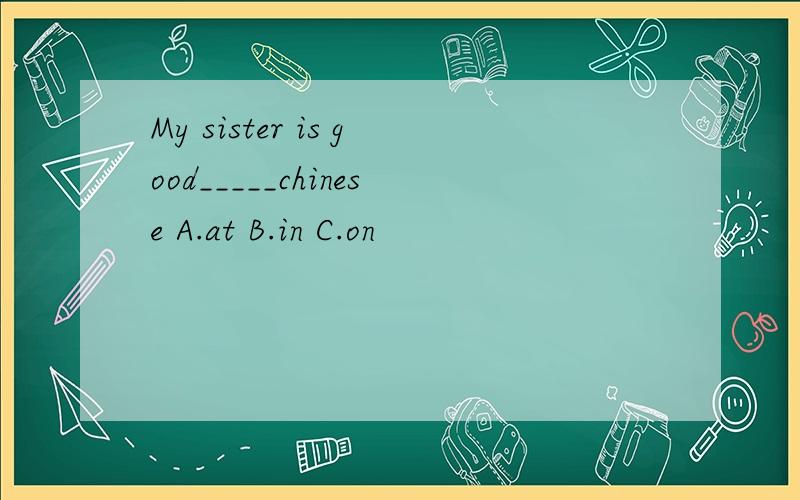 My sister is good_____chinese A.at B.in C.on