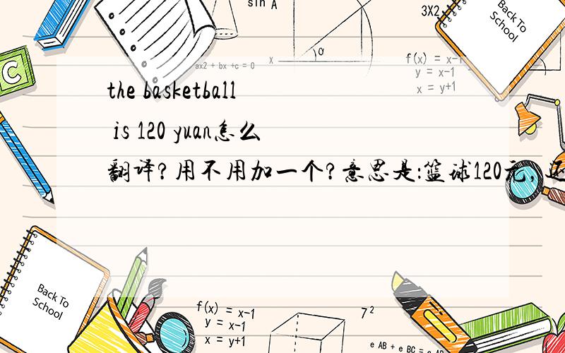 the basketball is 120 yuan怎么翻译?用不用加一个?意思是：篮球120元，还是，这个篮球120元？