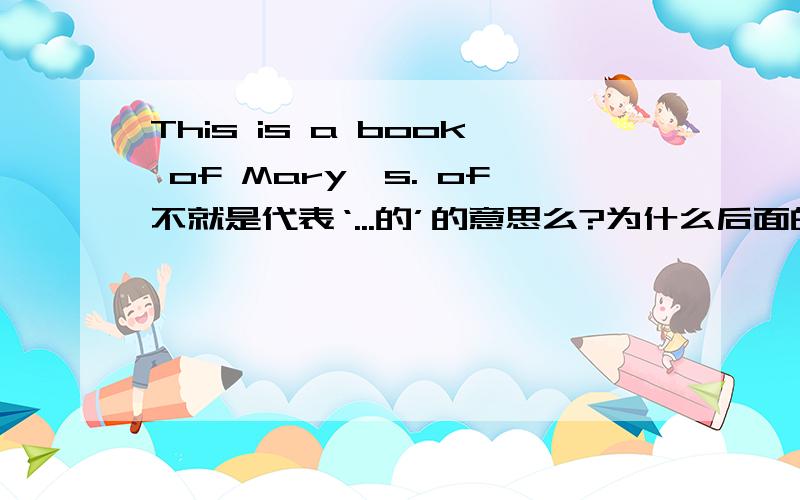 This is a book of Mary's. of不就是代表‘...的’的意思么?为什么后面的Mary后面还加's?求解...