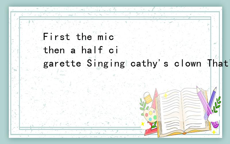 First the mic then a half cigarette Singing cathy's clown That's the man that she's married to now中文意思是?