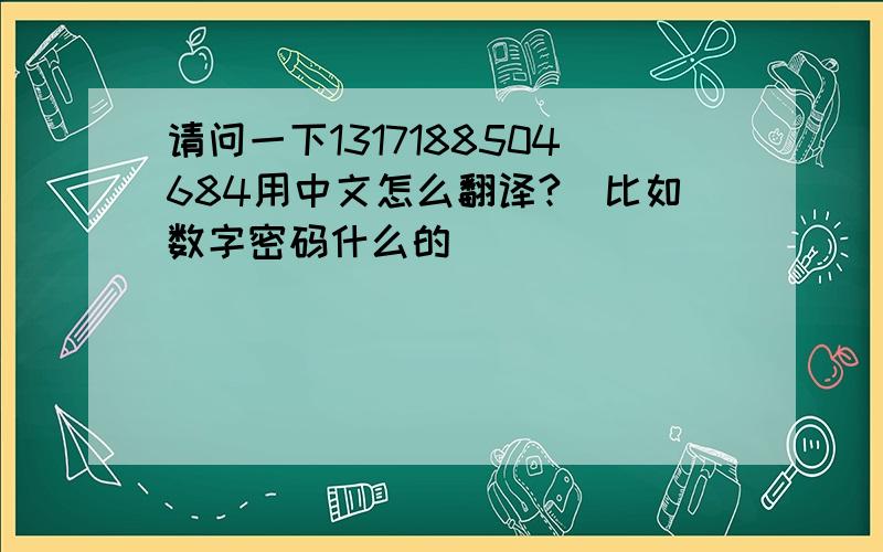 请问一下1317188504684用中文怎么翻译?（比如数字密码什么的）