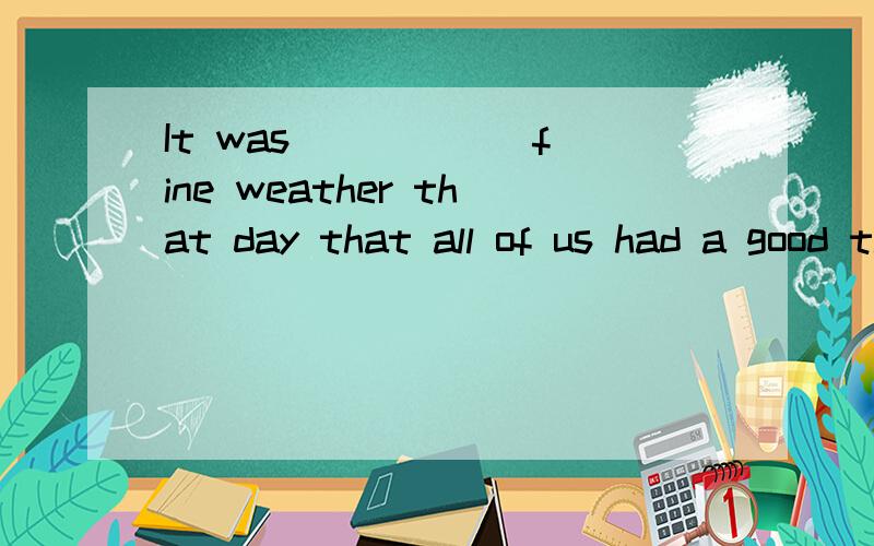 It was _____ fine weather that day that all of us had a good time in the country.A.so B.such C.because D.just as