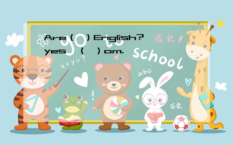 Are（ ）English?yes,（ ）am.