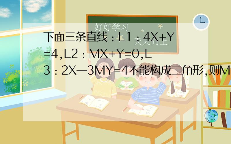 下面三条直线：L1：4X+Y=4,L2：MX+Y=0,L3：2X—3MY=4不能构成三角形,则M的集合是?如果可以,顺便留下过程...