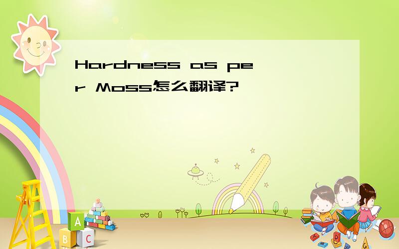 Hardness as per Moss怎么翻译?