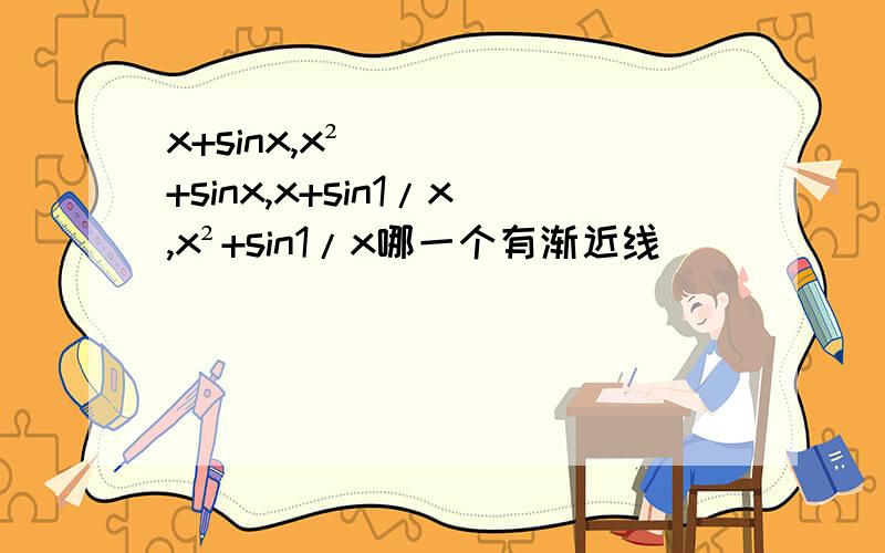 x+sinx,x²+sinx,x+sin1/x,x²+sin1/x哪一个有渐近线
