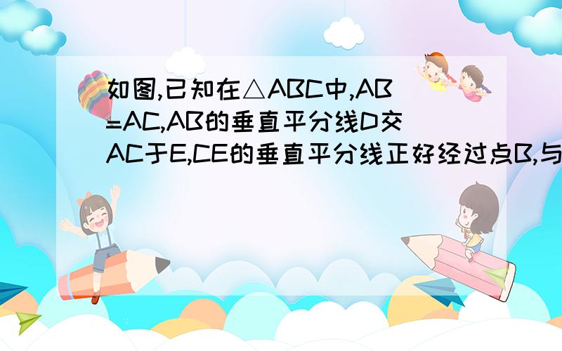 如图,已知在△ABC中,AB=AC,AB的垂直平分线D交AC于E,CE的垂直平分线正好经过点B,与A相交于点F,求角A的度?