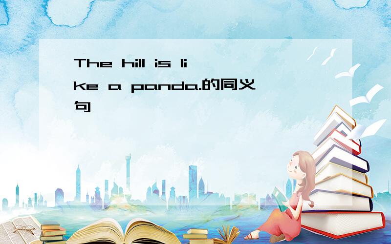 The hill is like a panda.的同义句