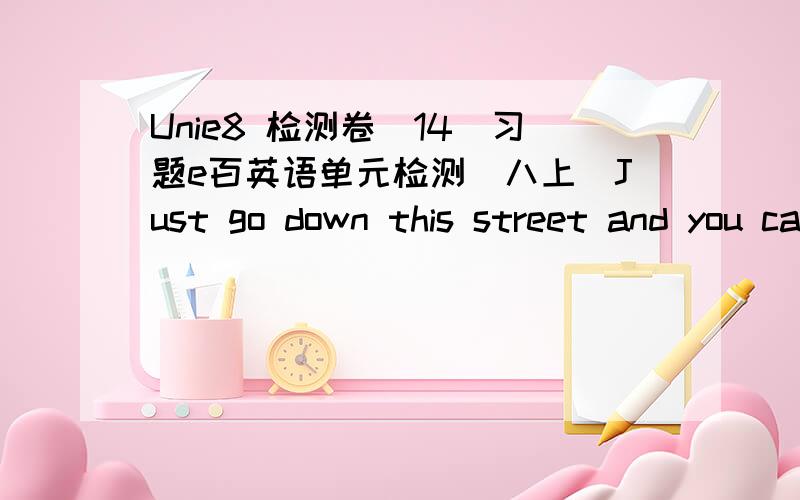 Unie8 检测卷（14）习题e百英语单元检测（八上）Just go down this street and you can see the () the streetA、in the middle of B、between C、at the end of D、behind