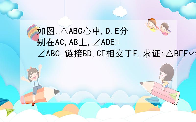 如图,△ABC心中,D,E分别在AC,AB上,∠ADE=∠ABC,链接BD,CE相交于F,求证:△BEF∽△CDF