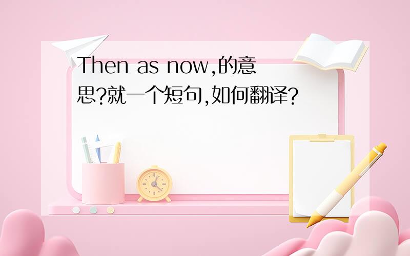 Then as now,的意思?就一个短句,如何翻译?