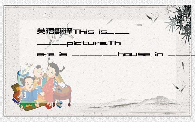 英语翻译This is_______picture.There is ______house in _________ picture._________house is beside_____bus.There is ___ old man in front of ______house.