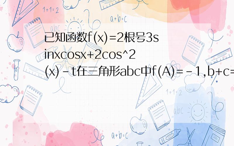已知函数f(x)=2根号3sinxcosx+2cos^2(x)-t在三角形abc中f(A)=-1,b+c=2,若t=3求a的最小值求你们教教我