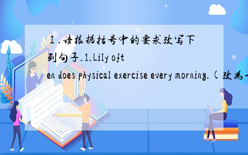 Ⅰ.请根据括号中的要求改写下列句子.1.Lily often does physical exercise every morning.(改为一般疑问句)_________ Lily often __________ physical exercise every morning?2.I lost my keys on the way home.(改为一般疑问句)_______