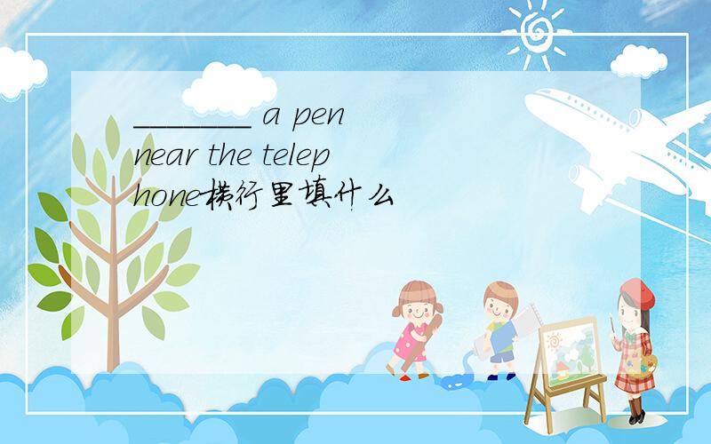 _______ a pen near the telephone横行里填什么