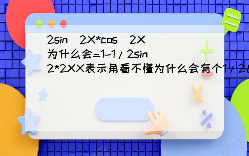 2sin^2X*cos^2X为什么会=1-1/2sin^2*2XX表示角看不懂为什么会有个1/2出来