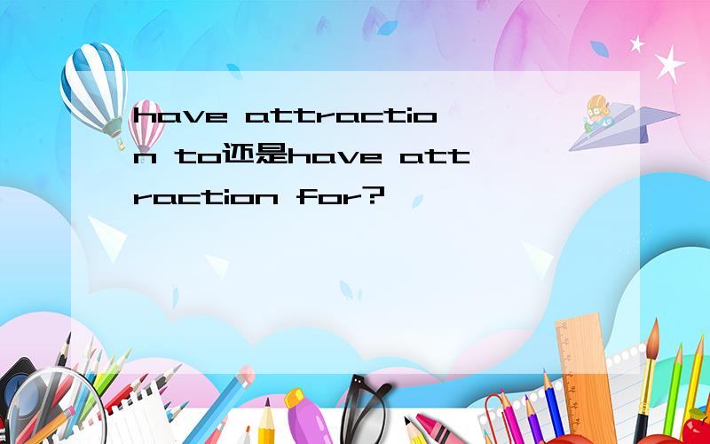 have attraction to还是have attraction for?