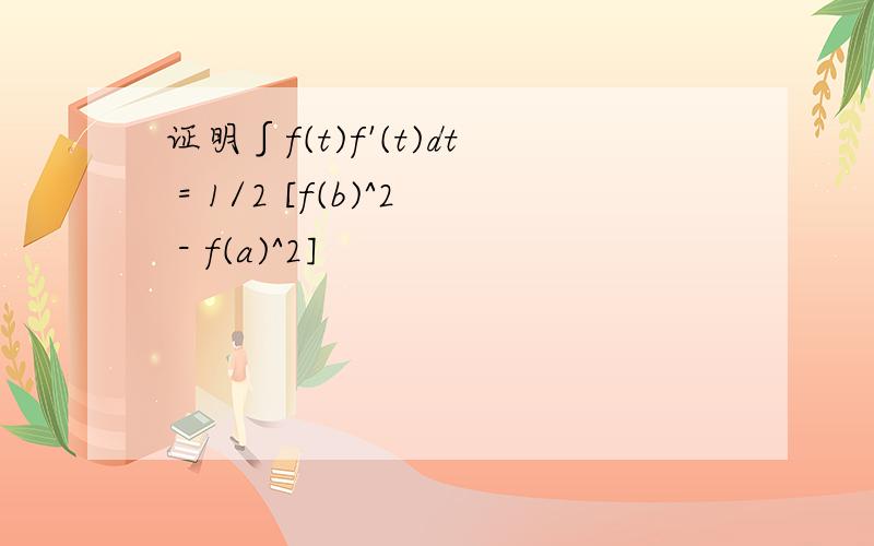 证明∫f(t)f'(t)dt = 1/2 [f(b)^2 - f(a)^2]