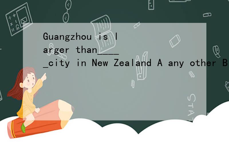 Guangzhou is larger than_____city in New Zealand A any other B other C all the other D any