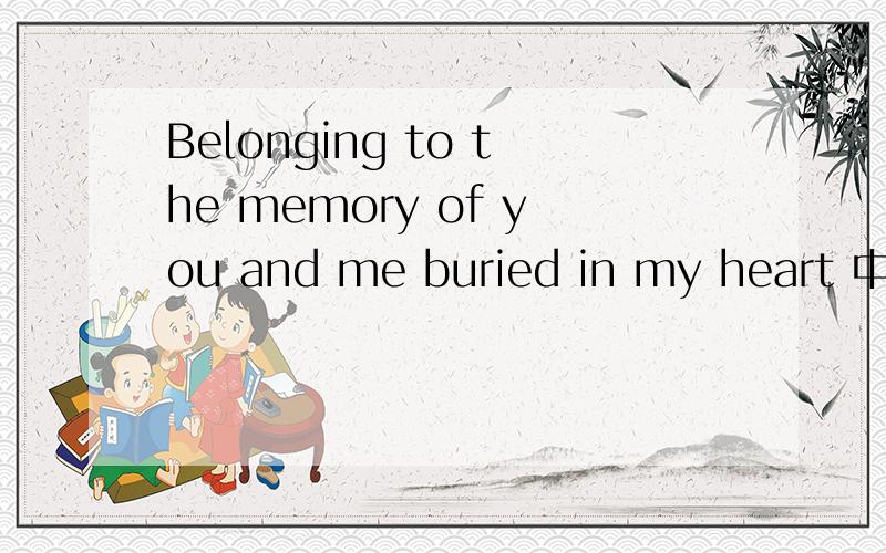 Belonging to the memory of you and me buried in my heart 中文意思