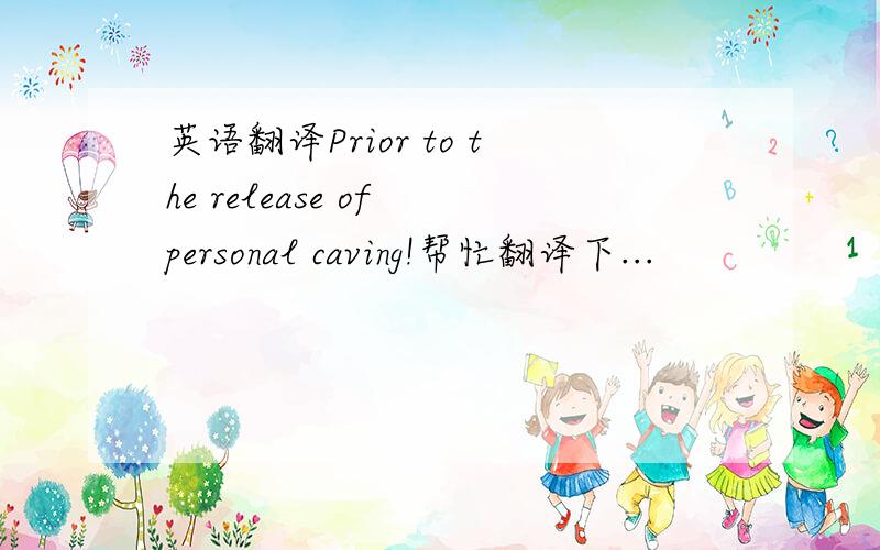 英语翻译Prior to the release of personal caving!帮忙翻译下...