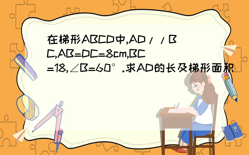 在梯形ABCD中,AD//BC,AB=DC=8cm,BC=18,∠B=60°.求AD的长及梯形面积