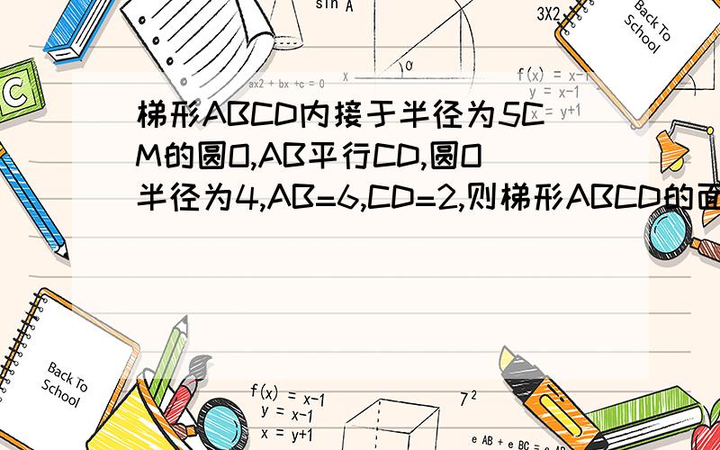 梯形ABCD内接于半径为5CM的圆O,AB平行CD,圆O半径为4,AB=6,CD=2,则梯形ABCD的面积?