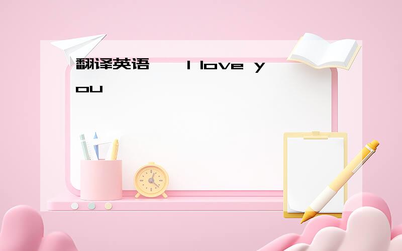 翻译英语''I love you