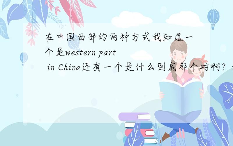 在中国西部的两种方式我知道一个是western part in China还有一个是什么到底那个对啊？in western China in the west of China