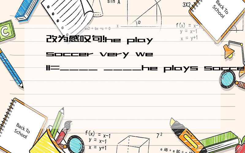 改为感叹句!he play soccer very well=____ ____he plays soccer!the kite is very beautiful=___ ___ ___ kite it is!the weather is bad =____ ____weather!she works very hard=____ ___she works!多么甜美的音乐啊!____ ___ ___it is =____ ___the mus